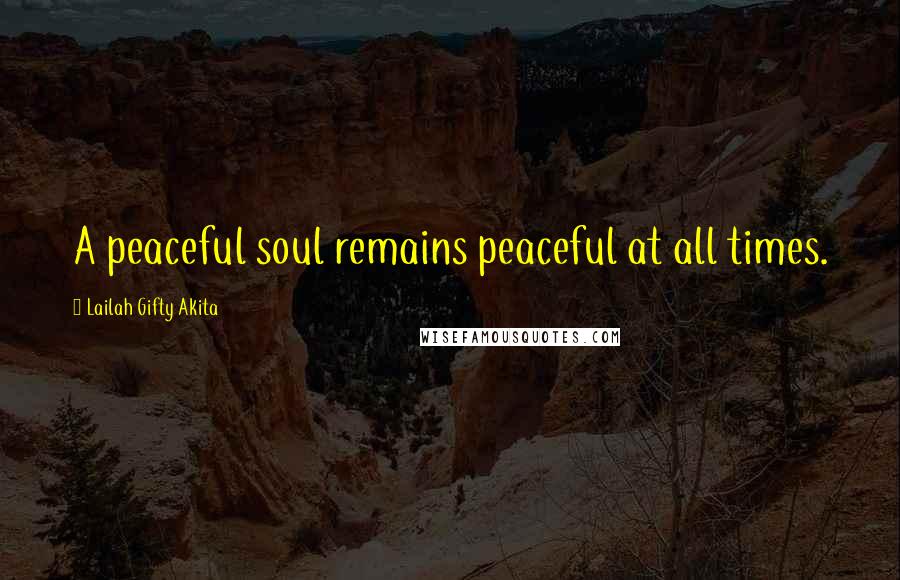 Lailah Gifty Akita Quotes: A peaceful soul remains peaceful at all times.