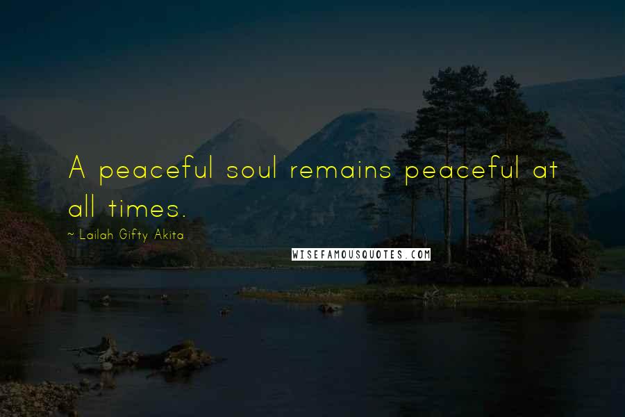 Lailah Gifty Akita Quotes: A peaceful soul remains peaceful at all times.