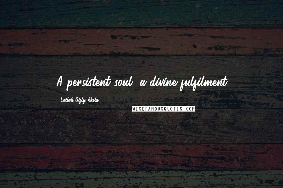 Lailah Gifty Akita Quotes: A persistent soul, a divine fulfilment