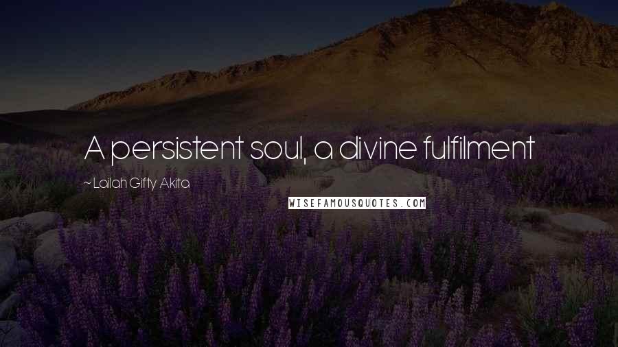 Lailah Gifty Akita Quotes: A persistent soul, a divine fulfilment