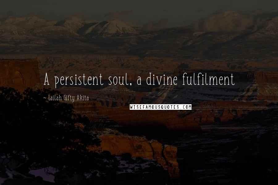 Lailah Gifty Akita Quotes: A persistent soul, a divine fulfilment