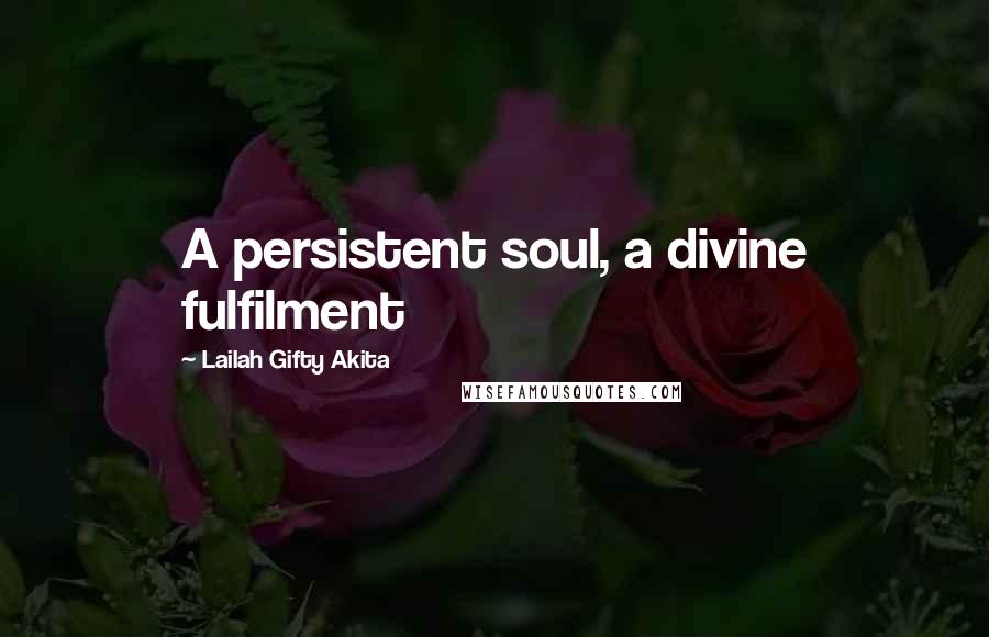 Lailah Gifty Akita Quotes: A persistent soul, a divine fulfilment