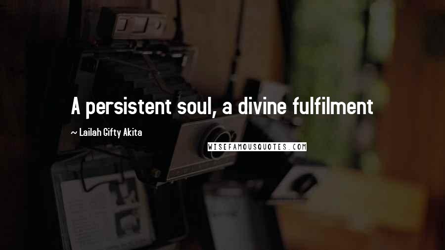 Lailah Gifty Akita Quotes: A persistent soul, a divine fulfilment