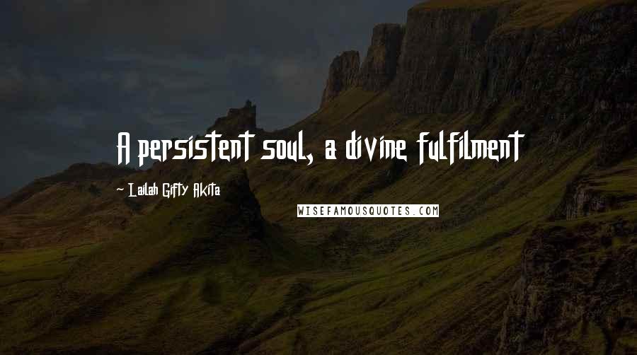 Lailah Gifty Akita Quotes: A persistent soul, a divine fulfilment