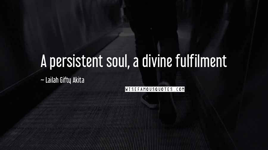 Lailah Gifty Akita Quotes: A persistent soul, a divine fulfilment