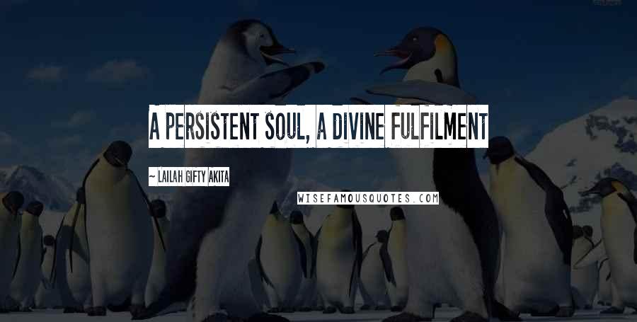 Lailah Gifty Akita Quotes: A persistent soul, a divine fulfilment