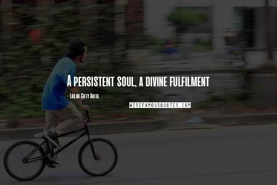 Lailah Gifty Akita Quotes: A persistent soul, a divine fulfilment