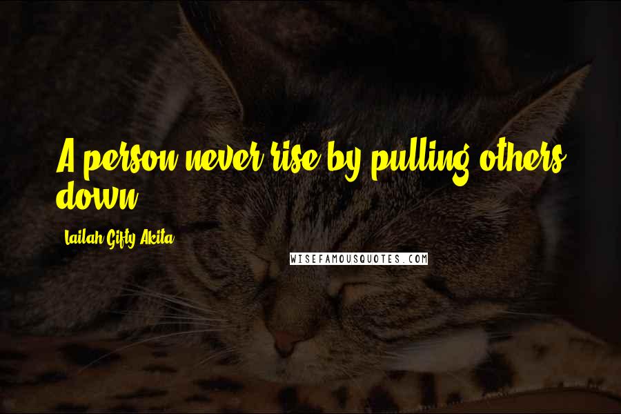 Lailah Gifty Akita Quotes: A person never rise by pulling others down.