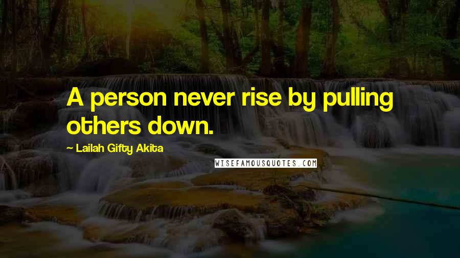 Lailah Gifty Akita Quotes: A person never rise by pulling others down.