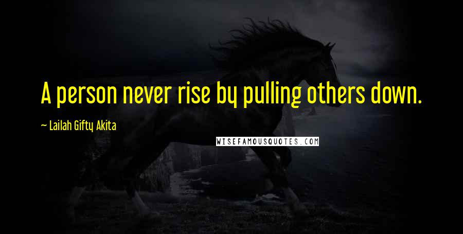 Lailah Gifty Akita Quotes: A person never rise by pulling others down.