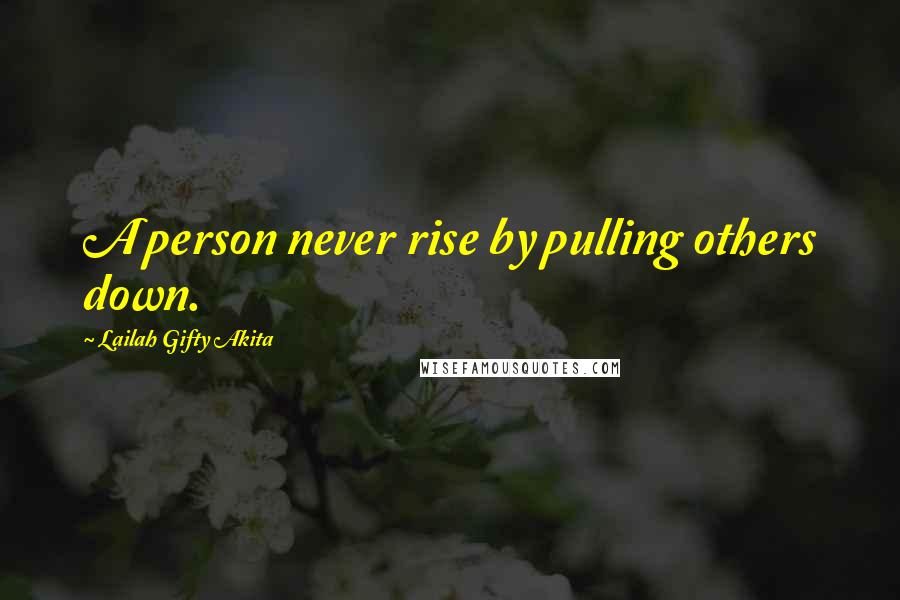 Lailah Gifty Akita Quotes: A person never rise by pulling others down.