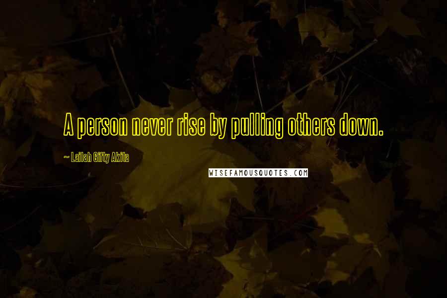 Lailah Gifty Akita Quotes: A person never rise by pulling others down.