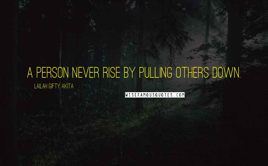 Lailah Gifty Akita Quotes: A person never rise by pulling others down.