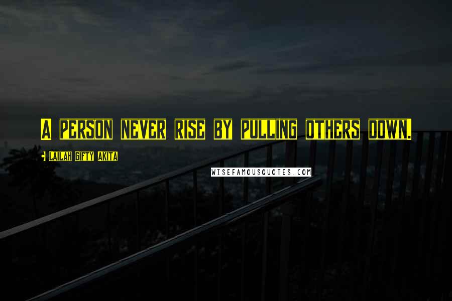 Lailah Gifty Akita Quotes: A person never rise by pulling others down.