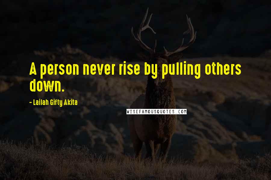 Lailah Gifty Akita Quotes: A person never rise by pulling others down.