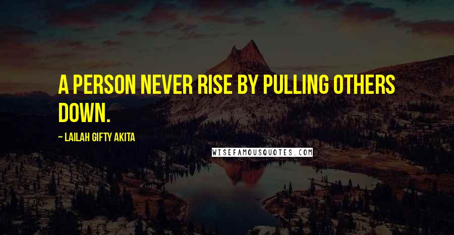 Lailah Gifty Akita Quotes: A person never rise by pulling others down.