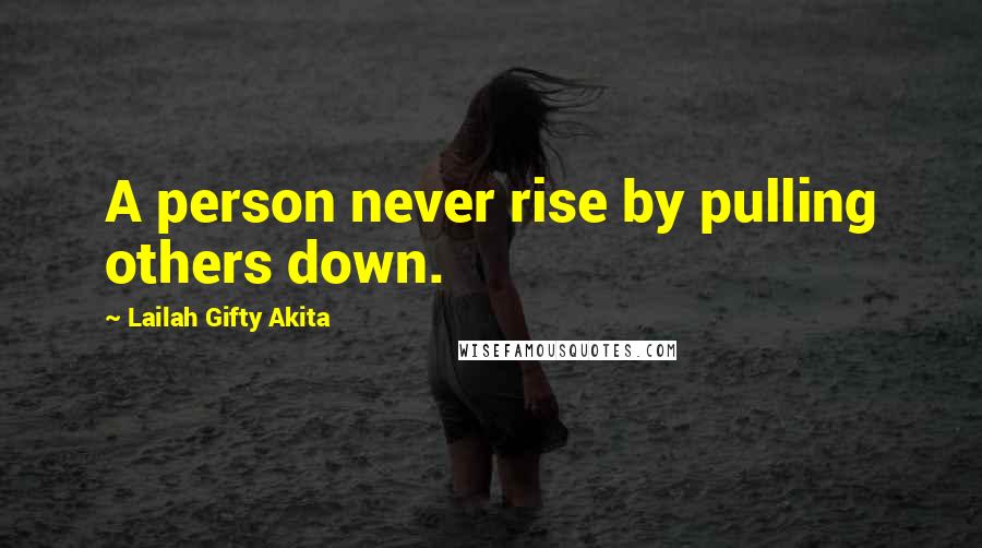 Lailah Gifty Akita Quotes: A person never rise by pulling others down.