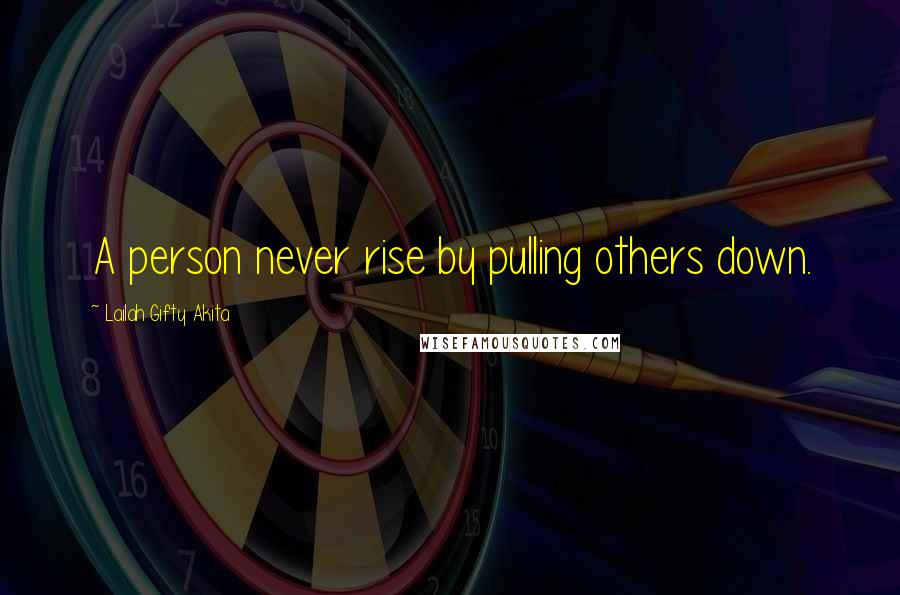 Lailah Gifty Akita Quotes: A person never rise by pulling others down.