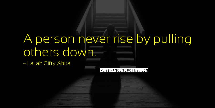 Lailah Gifty Akita Quotes: A person never rise by pulling others down.