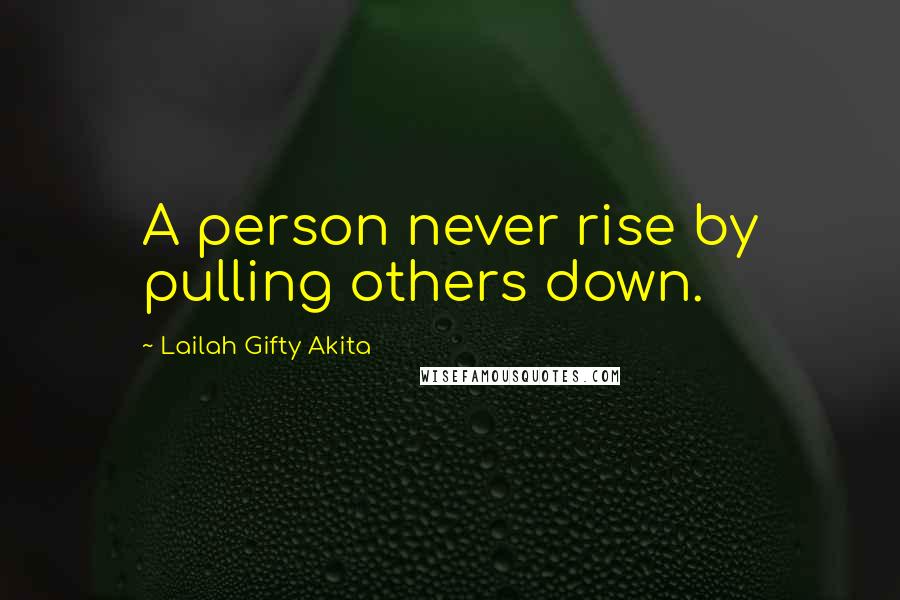 Lailah Gifty Akita Quotes: A person never rise by pulling others down.