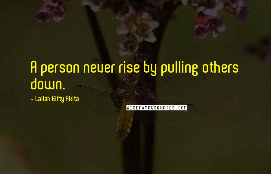 Lailah Gifty Akita Quotes: A person never rise by pulling others down.