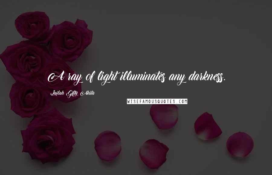 Lailah Gifty Akita Quotes: A ray of light illuminates any darkness.