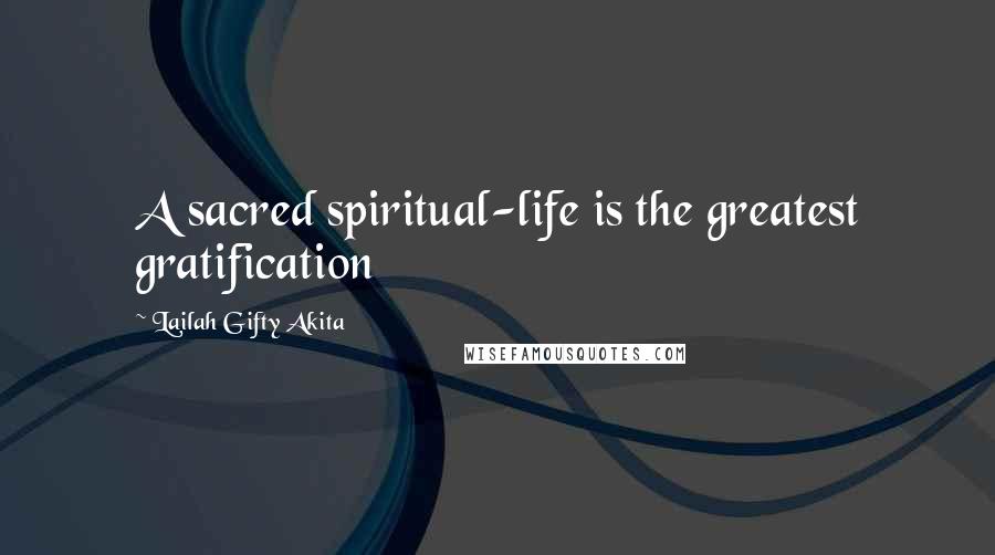 Lailah Gifty Akita Quotes: A sacred spiritual-life is the greatest gratification