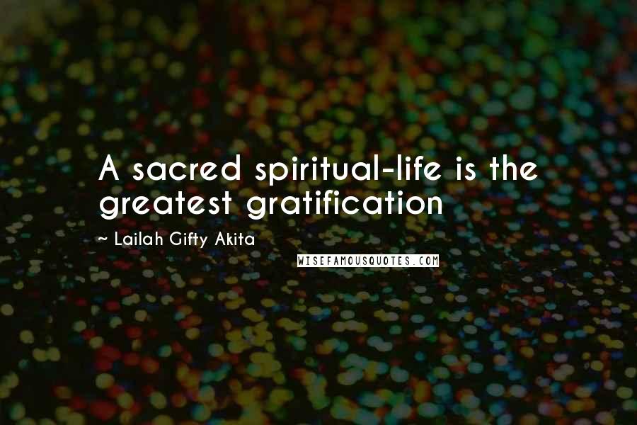 Lailah Gifty Akita Quotes: A sacred spiritual-life is the greatest gratification