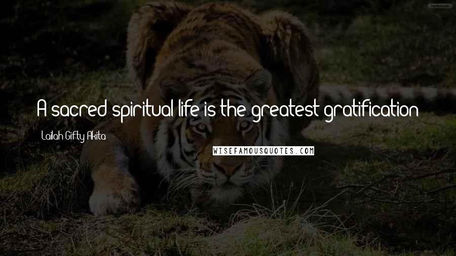 Lailah Gifty Akita Quotes: A sacred spiritual-life is the greatest gratification