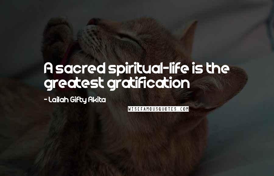 Lailah Gifty Akita Quotes: A sacred spiritual-life is the greatest gratification