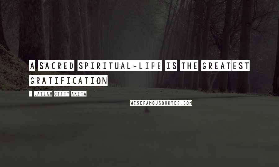 Lailah Gifty Akita Quotes: A sacred spiritual-life is the greatest gratification