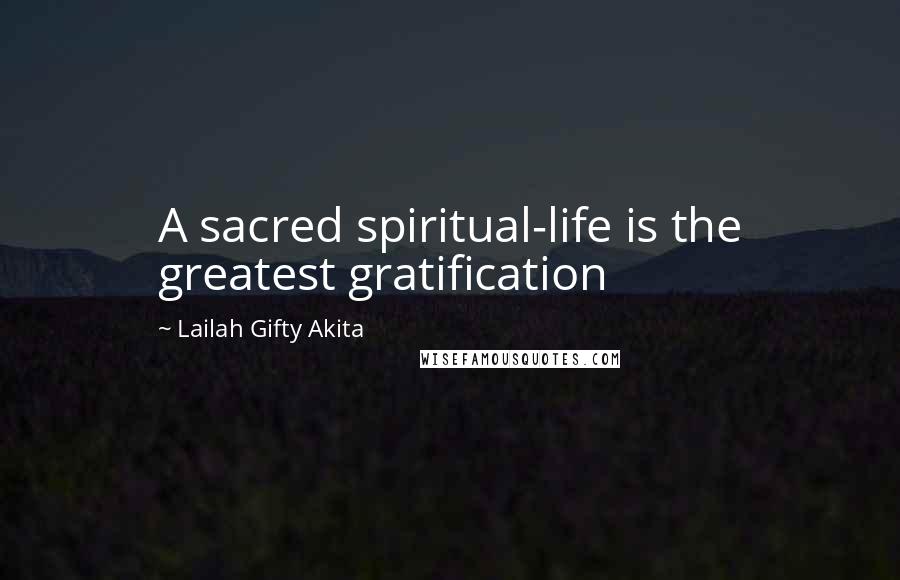 Lailah Gifty Akita Quotes: A sacred spiritual-life is the greatest gratification