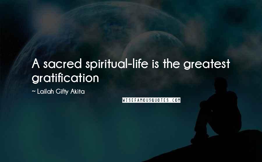 Lailah Gifty Akita Quotes: A sacred spiritual-life is the greatest gratification