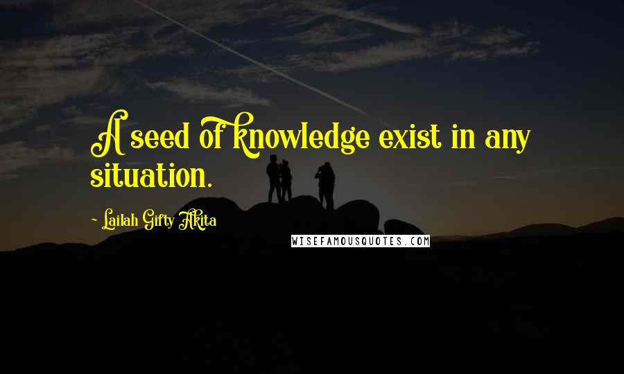 Lailah Gifty Akita Quotes: A seed of knowledge exist in any situation.