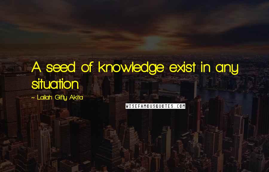 Lailah Gifty Akita Quotes: A seed of knowledge exist in any situation.