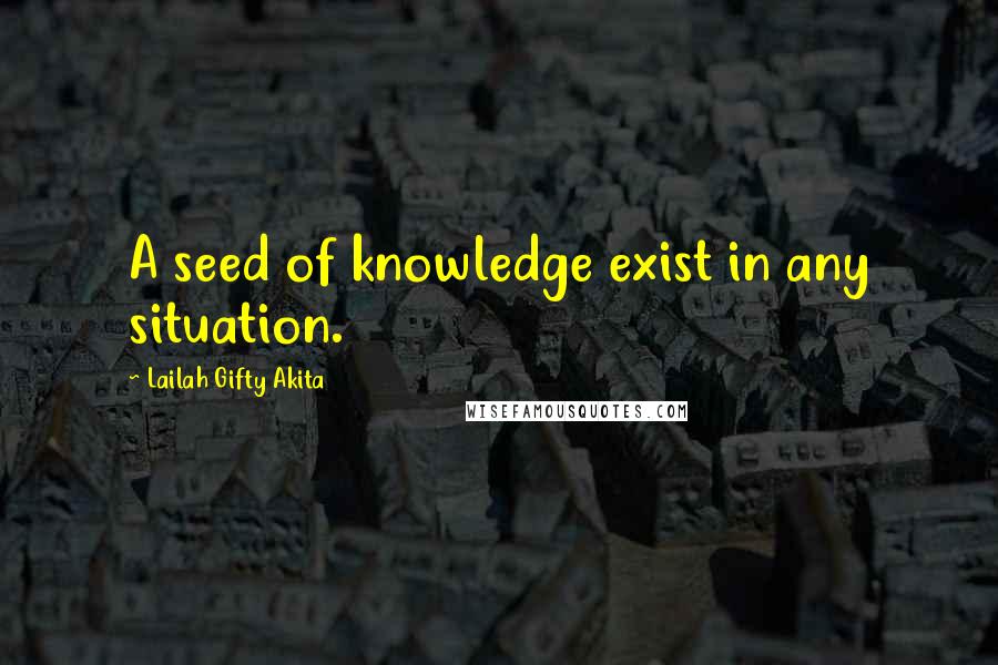 Lailah Gifty Akita Quotes: A seed of knowledge exist in any situation.