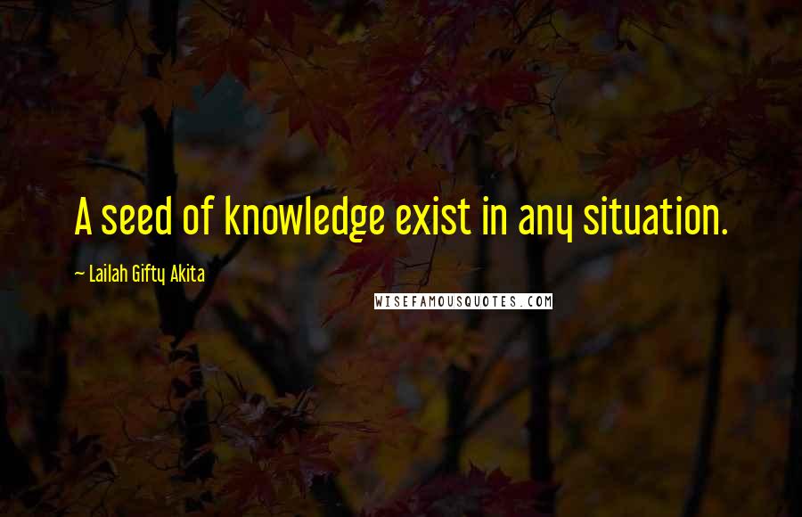 Lailah Gifty Akita Quotes: A seed of knowledge exist in any situation.