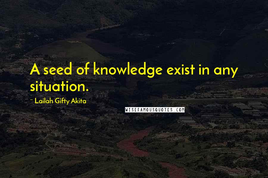 Lailah Gifty Akita Quotes: A seed of knowledge exist in any situation.