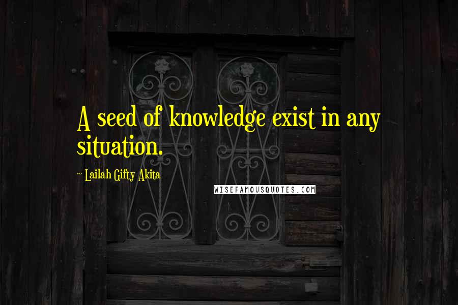 Lailah Gifty Akita Quotes: A seed of knowledge exist in any situation.