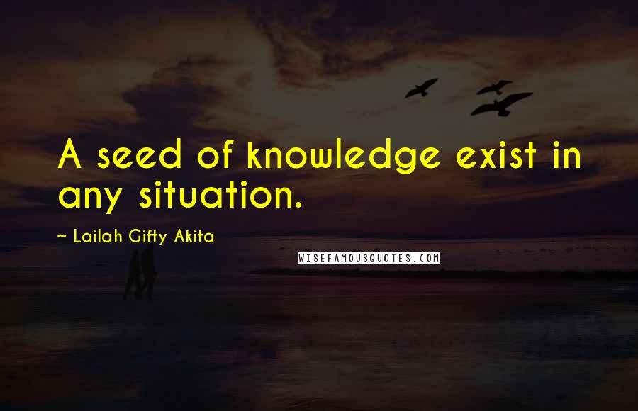 Lailah Gifty Akita Quotes: A seed of knowledge exist in any situation.