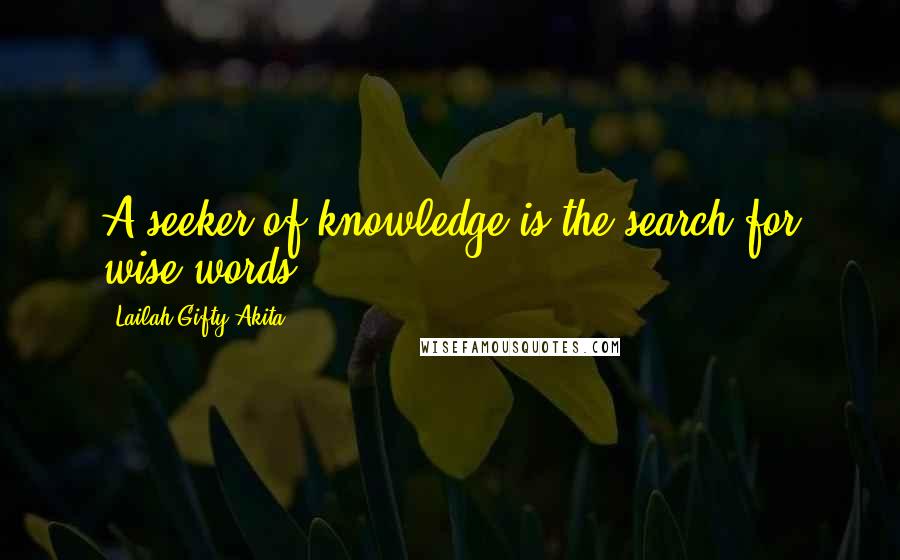 Lailah Gifty Akita Quotes: A seeker of knowledge is the search for wise words.