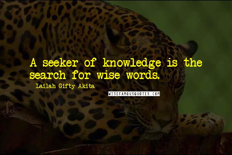Lailah Gifty Akita Quotes: A seeker of knowledge is the search for wise words.