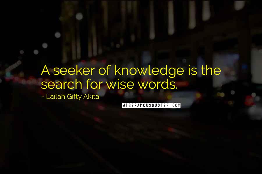 Lailah Gifty Akita Quotes: A seeker of knowledge is the search for wise words.