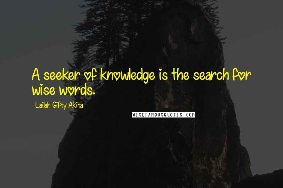 Lailah Gifty Akita Quotes: A seeker of knowledge is the search for wise words.