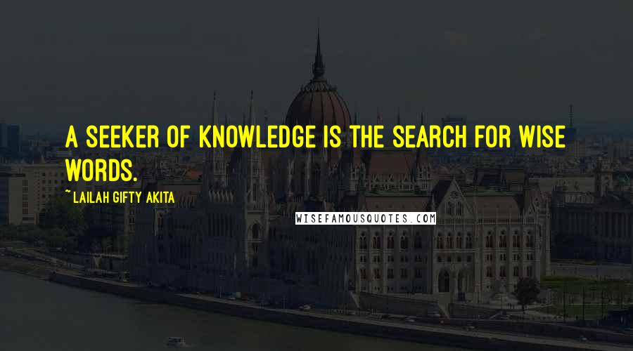Lailah Gifty Akita Quotes: A seeker of knowledge is the search for wise words.