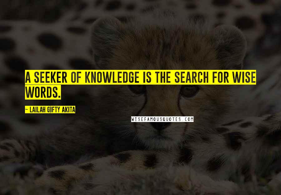 Lailah Gifty Akita Quotes: A seeker of knowledge is the search for wise words.