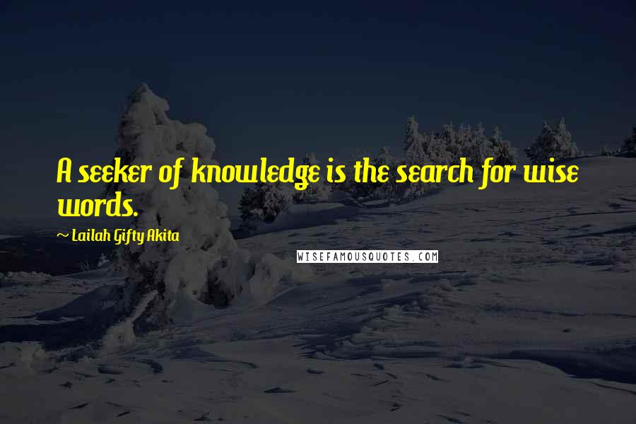 Lailah Gifty Akita Quotes: A seeker of knowledge is the search for wise words.