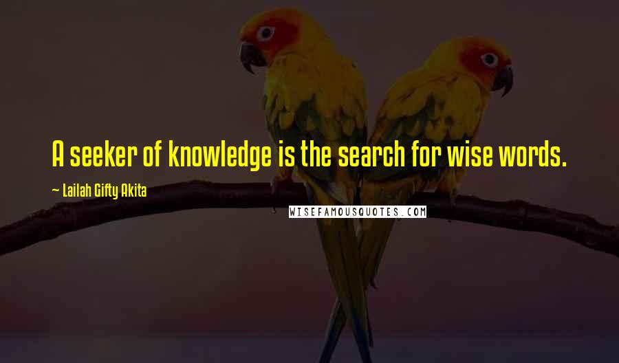 Lailah Gifty Akita Quotes: A seeker of knowledge is the search for wise words.
