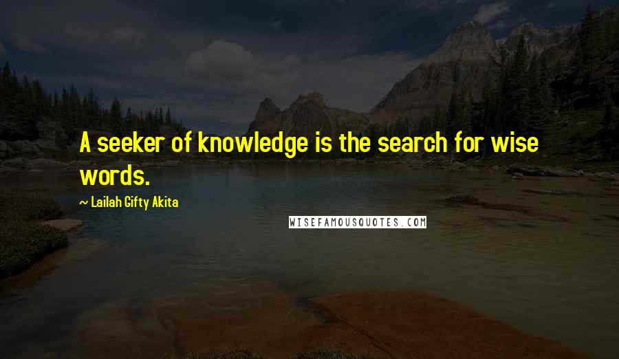 Lailah Gifty Akita Quotes: A seeker of knowledge is the search for wise words.