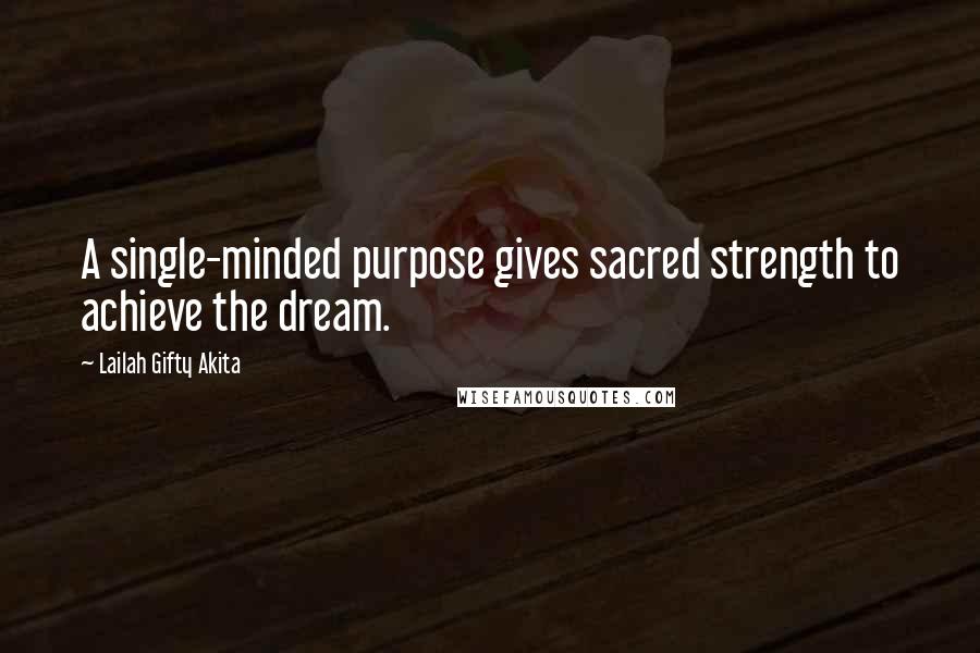 Lailah Gifty Akita Quotes: A single-minded purpose gives sacred strength to achieve the dream.